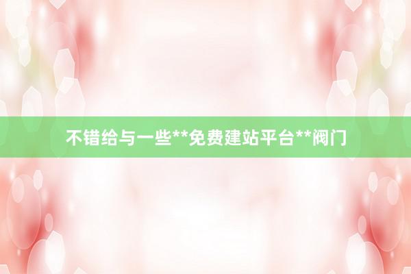 不错给与一些**免费建站平台**阀门