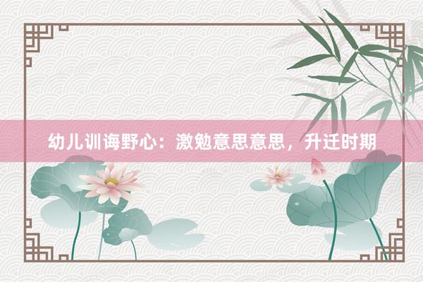 幼儿训诲野心：激勉意思意思，升迁时期
