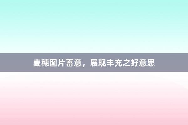 麦穗图片蓄意，展现丰充之好意思
