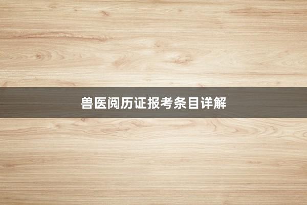 兽医阅历证报考条目详解