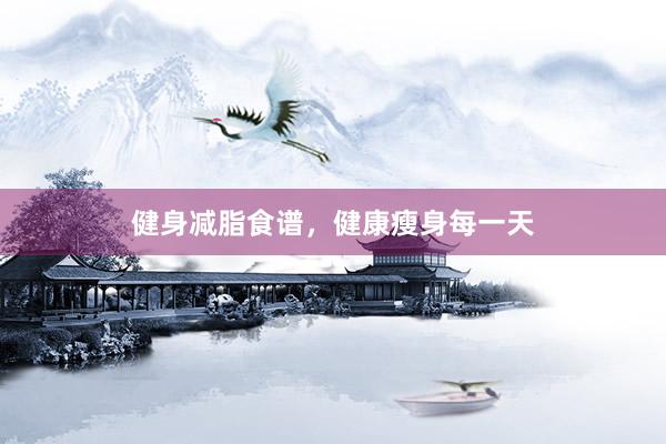 健身减脂食谱，健康瘦身每一天
